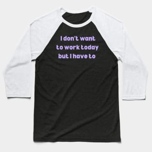 Today I don't want to work but I have to Baseball T-Shirt